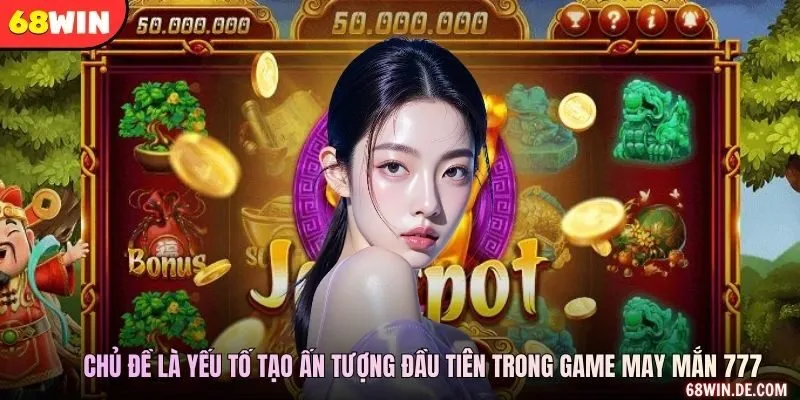 Chủ đề là yếu tố tạo ấn tượng đầu tiên trong game may mắn 777