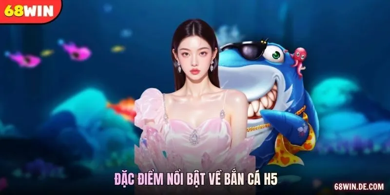Đặc điểm nổi bật về bắn cá H5