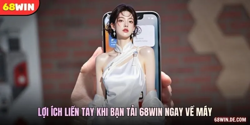Lợi ích liền tay khi bạn tải 68WIN ngay về máy