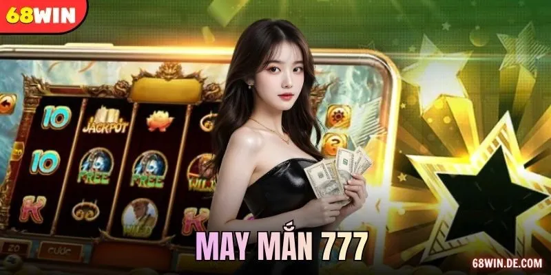 May Mắn 777 – Nổ Hũ Rực Cháy Cảm Xúc Cùng Nhà Cái 68WIN