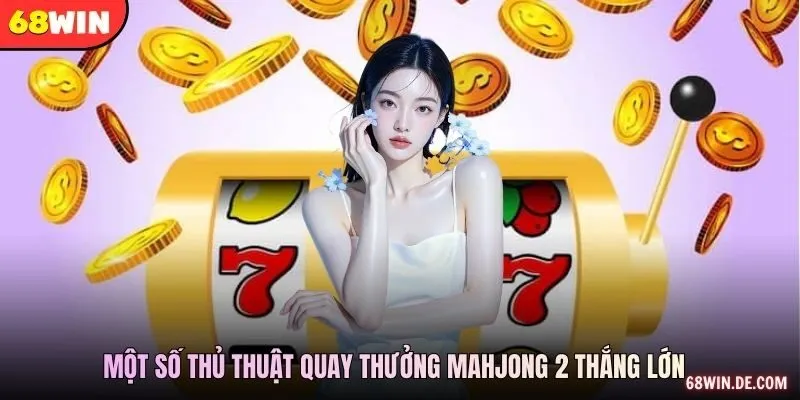 Một số thủ thuật quay thưởng mahjong 2 thắng lớn