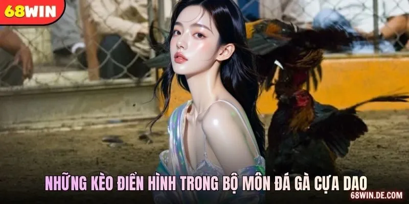 Những kèo điển hình trong bộ môn đá gà cựa dao